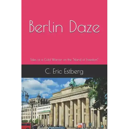 Berlin Daze: Tales of a Cold Warrior on the Island of Freedom