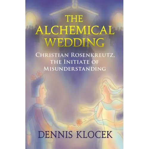 The Alchemical Wedding: Christian Rosenkreutz, the Initiate of Misunderstanding