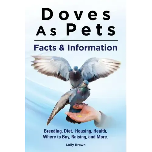 Doves As Pets: Breeding, Diet, Housing, Health, Where to Buy, Raising, and More. Facts & Information