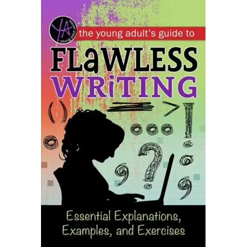 The Young Adult's Guide to Flawless Writing: Essential Explanations, Examples, and Exercises