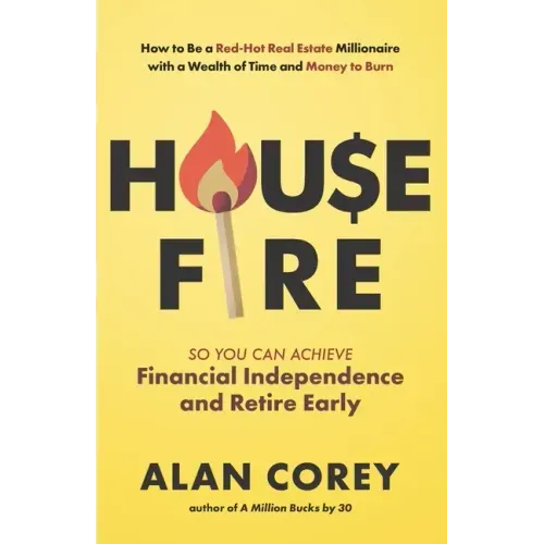 House FIRE [Financial Independence, Retire Early]: How to Be a Red-Hot Real Estate Millionaire with a Wealth of Time and Money to Burn