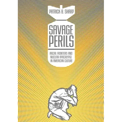 Savage Perils: Racial Frontiers and Nuclear Apocalypse in American Culture