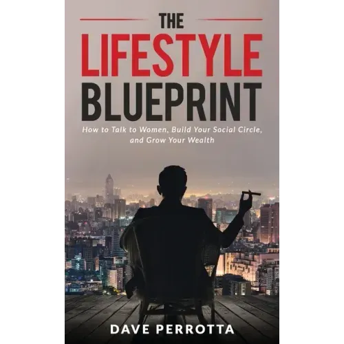 The Lifestyle Blueprint: How to Talk to Women, Build Your Social Circle, and Grow Your Wealth