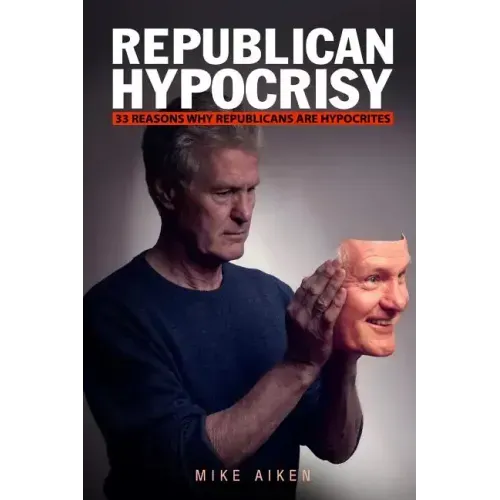 Republican Hypocrisy: 33 Reasons Why Republicans Are Hypocrites