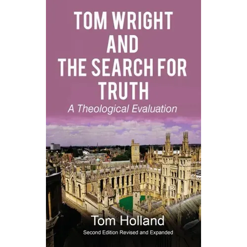 Tom Wright and The Search For Truth: A Theological Evaluation 2nd Edition Revised and Expanded