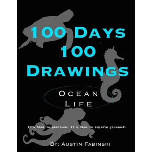 100 Days 100 Drawings: Ocean Life (Art Prompt Sketchbook to Challenge you to Draw Daily and Improve your Skills)
