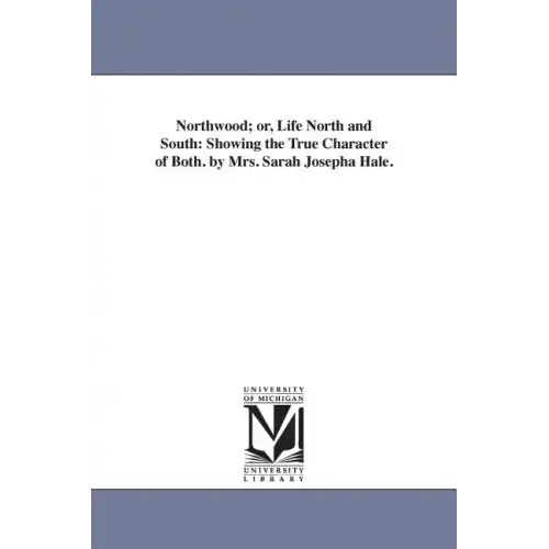 Northwood; or, Life North and South: Showing the True Character of Both. by Mrs. Sarah Josepha Hale.