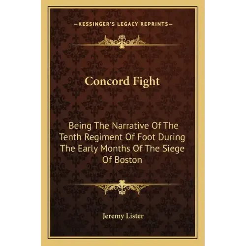 Concord Fight: Being The Narrative Of The Tenth Regiment Of Foot During The Early Months Of The Siege Of Boston