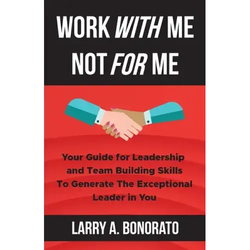Work with Me Not for Me: Your Guide for Leadership and Team Building Skills to Generate the Exceptional Leader in You