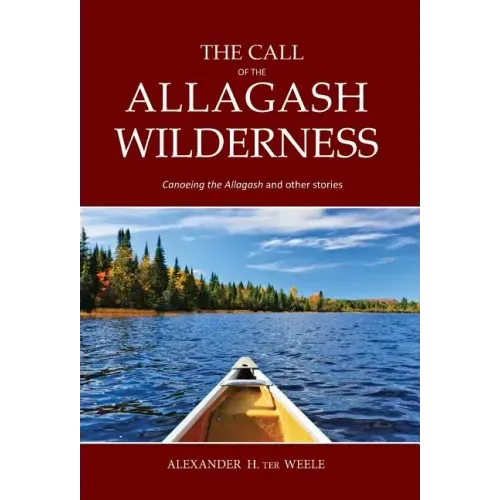 The Call of the Allagash Wilderness: Canoeing the Allagash and other stories