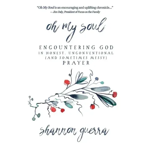 Oh My Soul: Encountering God in Honest, Unconventional (and Sometimes Messy) Prayer