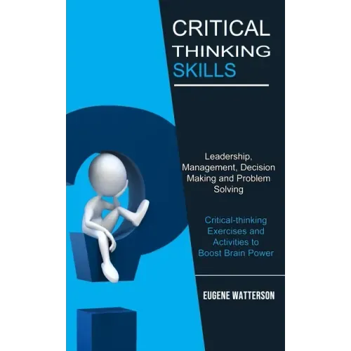 Critical Thinking Skills: Leadership, Management, Decision Making and Problem Solving (Critical-thinking Exercises and Activities to Boost Brain Power