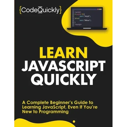Learn JavaScript Quickly: A Complete Beginner's Guide to Learning JavaScript, Even If You're New to Programming