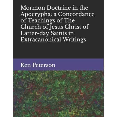 Mormon Doctrine in the Apocrypha: a Concordance of Teachings of The Church of Jesus Christ of Latter-day Saints in Extracanonical Writings