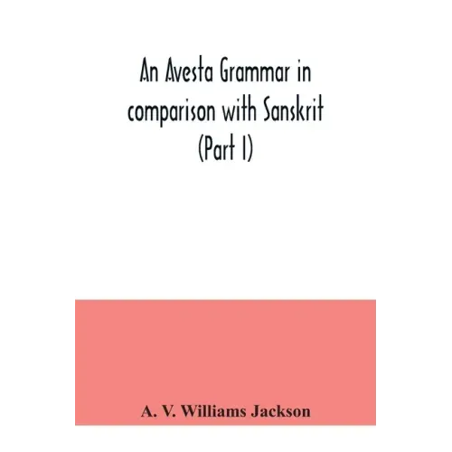 An Avesta grammar in comparison with Sanskrit (Part I)