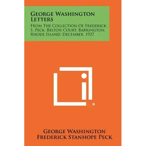 George Washington Letters: From The Collection Of Frederick S. Peck, Belton Court, Barrington, Rhode Island, December, 1927