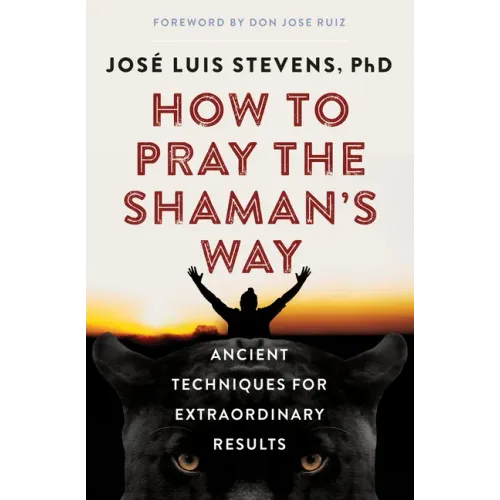 How to Pray the Shaman's Way: Ancient Techniques for Extraordinary Results