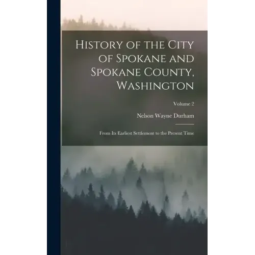 History of the City of Spokane and Spokane County, Washington: From Its Earliest Settlement to the Present Time; Volume 2