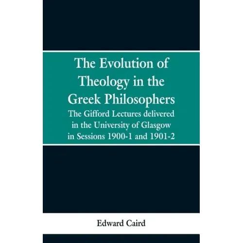 The Evolution of Theology in the Greek Philosophers: The Gifford Lectures, Delivered in the University of Glasgow in Sessions 1900-1 and 1901-2