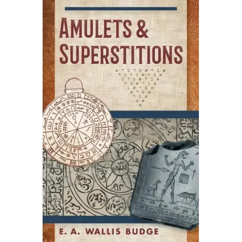 Amulets and Superstitions: The Original Texts With Translations and Descriptions of a Long Series of Egyptian, Sumerian, Assyrian, Hebrew, Christian