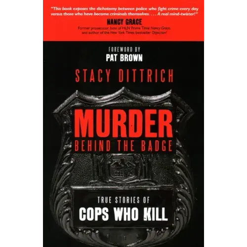 Murder Behind the Badge: True Stories of Cops Who Kill