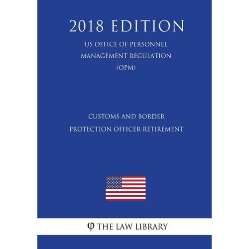 Customs and Border Protection Officer Retirement (US Office of Personnel Management Regulation) (OPM) (2018 Edition)
