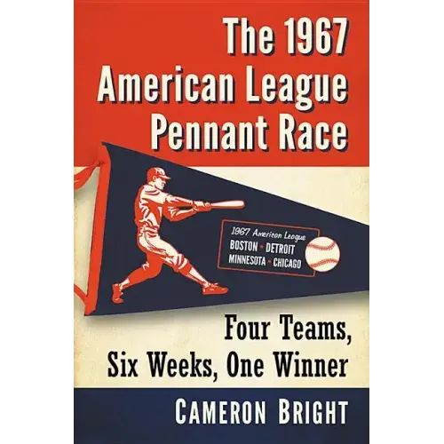 The 1967 American League Pennant Race: Four Teams, Six Weeks, One Winner