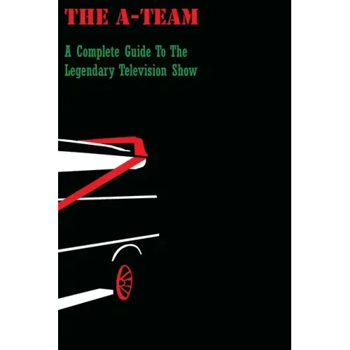 The A-Team: A Complete Guide To The Legendary Television Show