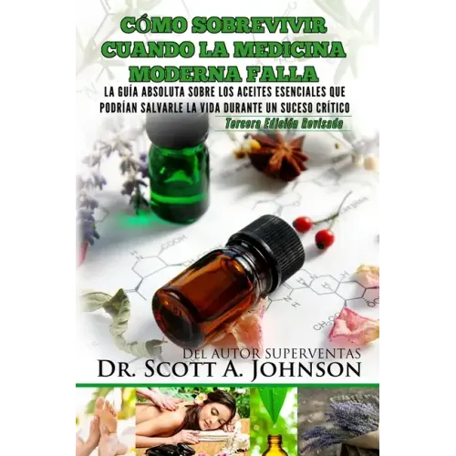 Como sobrevivir cuando la medicina moderna falla - tercera edicion: La guia absoluta sobre los aceites esenciales que podrian salvarle la vida durante