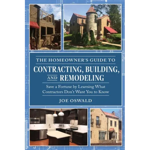 The Homeowner's Guide to Contracting, Building, and Remodeling: Save a Fortune by Learning What Contractors Don't Want You to Know