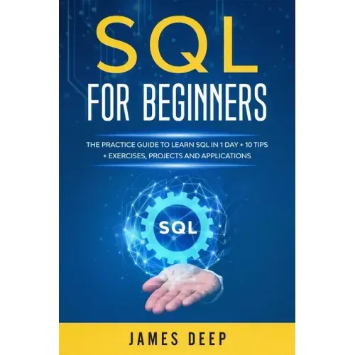 SQL for Beginners: The Practice Guide to Learn SQL in 1 Day + 10 Tips + Exercises, Projects, and Applications