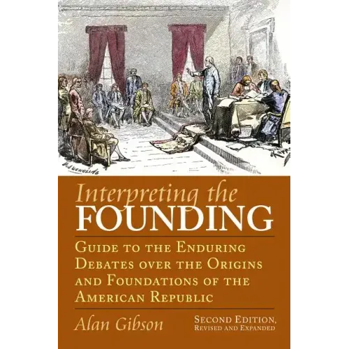 Interpreting the Founding: Guide to the Enduring Debates Over the Origins and Foundations of the American Republic?second Edition, Revised and Expande