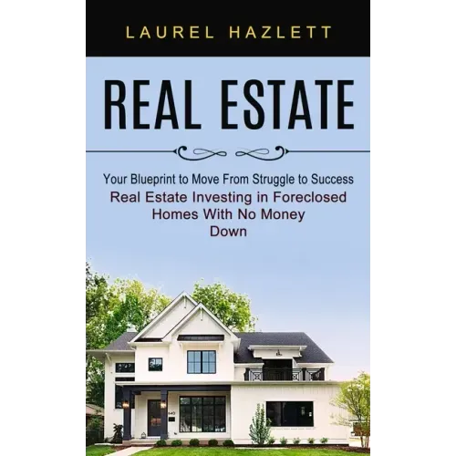 Real Estate: Your Blueprint to Move From Struggle to Success (Real Estate Investing in Foreclosed Homes With No Money Down)