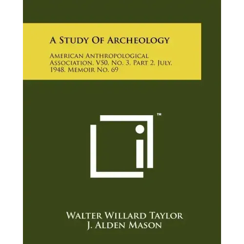 A Study Of Archeology: American Anthropological Association, V50, No. 3, Part 2, July, 1948, Memoir No. 69