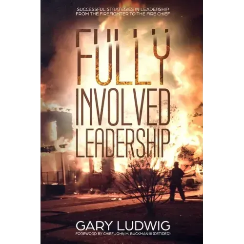 Fully Involved Leadership: Successful Strategies in Leadership from the Firefighter to the Fire Chief