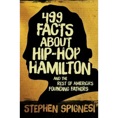 499 Facts about Hip-Hop Hamilton and the Rest of America's Founding Fathers: 499 Facts about Hop-Hop Hamilton and America's First Leaders