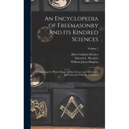 An Encyclopedia of Freemasonry and Its Kindred Sciences: Comprising the Whole Range of Arts, Sciences and Lliterature As Connected With the Institutio
