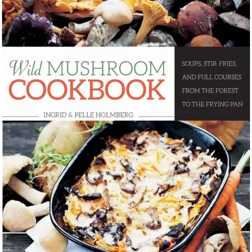 Wild Mushroom Cookbook: Soups, Stir-Fries, and Full Courses from the Forest to the Frying Pan