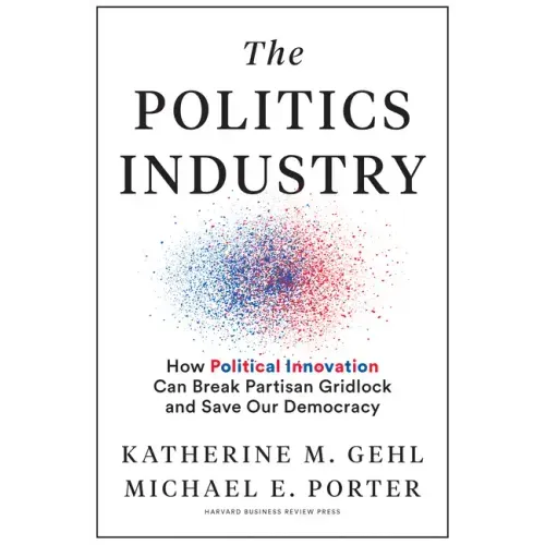 The Politics Industry: How Political Innovation Can Break Partisan Gridlock and Save Our Democracy