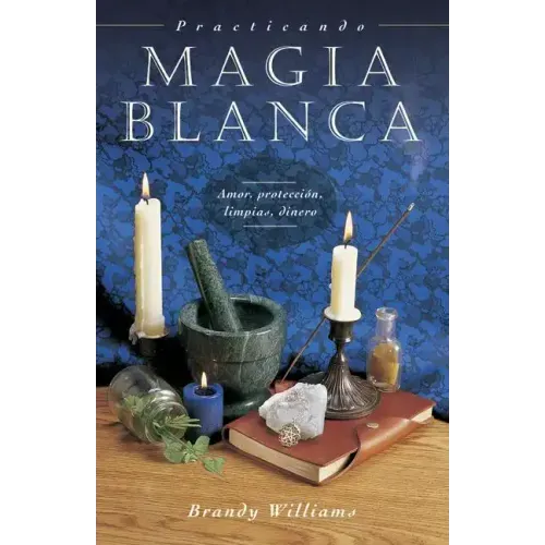 Practicando Magia Blanca: Amor, Protección, Limpias, Dinero = Practical Magic for Beginners