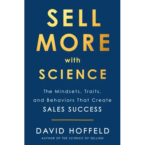 Sell More with Science: The Mindsets, Traits, and Behaviors That Create Sales Success