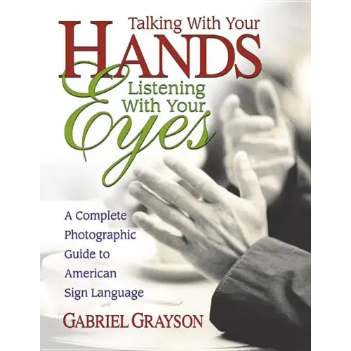 Talking with Your Hands, Listening with Your Eyes: A Complete Photographic Guide to American Sign Language