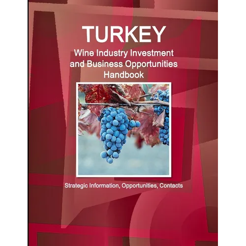 Turkey Wine Industry Investment and Business Opportunities Handbook - Strategic Information, Opportunities, Contacts