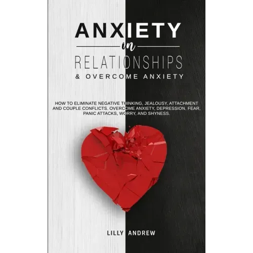 Anxiety in Relationships & Overcome Anxiety: How to Eliminate Negative Thinking, Jealousy, Attachment and Couple Conflicts. Overcome Anxiety, Depressi