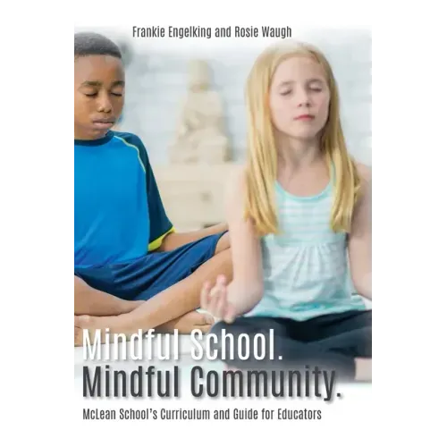 Mindful School. Mindful Community.: McLean School's Curriculum and Guide for Educators Information, Resources, and Materials to Develop, Implement, an