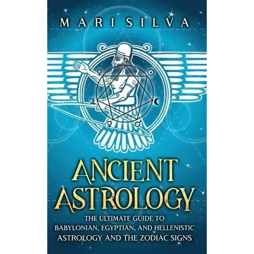 Ancient Astrology: The Ultimate Guide to Babylonian, Egyptian, and Hellenistic Astrology and the Zodiac Signs
