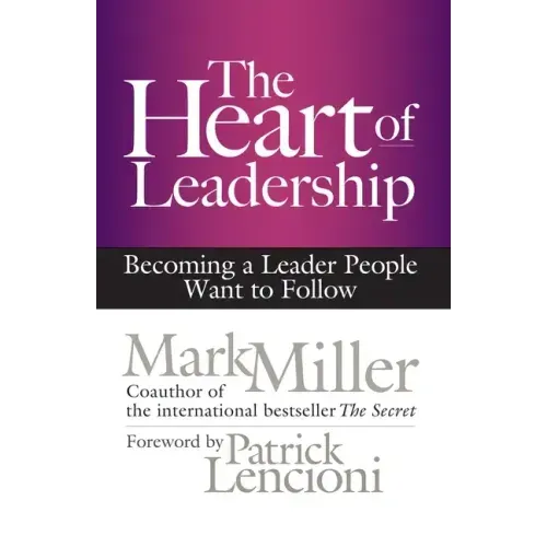 The Heart of Leadership: Becoming a Leader People Want to Follow