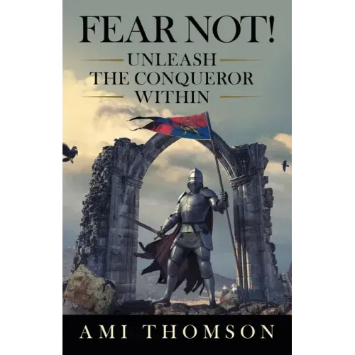 Fear Not!: Unleash the Conqueror Within