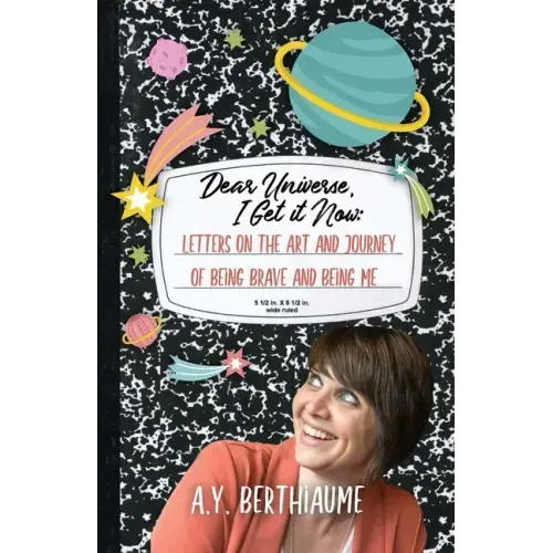 Dear Universe, I Get It Now: Letters on the Art and Journey of Being Brave and Being Me