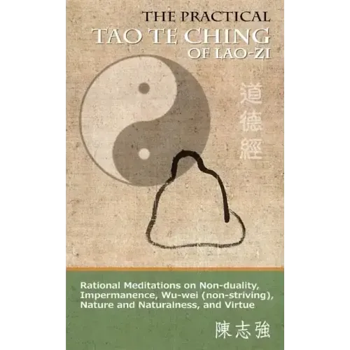 The Practical Tao Te Ching of Lao-zi: Rational Meditations on Non-duality, Impermanence, Wu-wei (non-striving), Nature and Naturalness, and Virtue